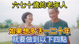 六七十歲的老年人，如果想多活一二十年，就要做到以下四點 [upl. by Eissirk]