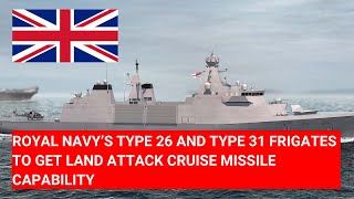 ROYAL NAVY’S TYPE 26 AND TYPE 31 FRIGATES TO GET LAND ATTACK CRUISE MISSILE CAPABILITY [upl. by Eicyal]