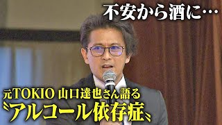 「不安から酒に…一口飲んだら止まらなく」元TOKIO山口達也さん語る“アルコール依存症” 2018年に不祥事、また2年後に飲酒運転…「今の自分受け入れて」 [upl. by Hilel]