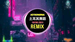 土耳其舞蹈 口水旋律 Astronomia DJ抖音版 2024 Remix Tiktok 口水旋律Vol143 [upl. by Ahseram]