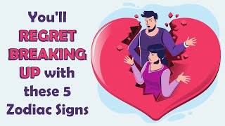 Youll REGRET BREAKING UP with these 5 Zodiac Signs [upl. by Billye]