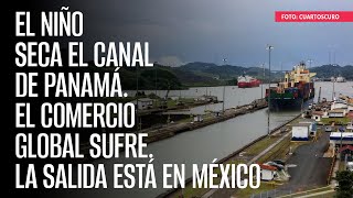 El Niño seca el Canal de Panamá El comercio global sufre La salida está en México [upl. by Nitreb909]