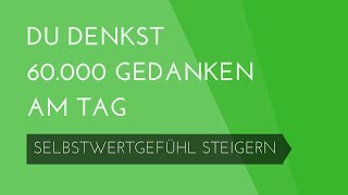 Du denkst 60000 Gedanken am Tag  Selbstwertgefühl steigern 9 [upl. by Sears90]