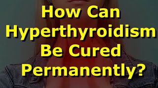 How Can Hyperthyroidism Be Cured Permanently [upl. by Gilus]