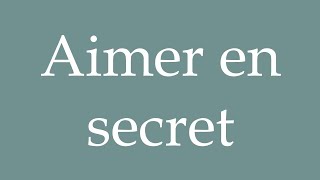 How to Pronounce Aimer en secret To love in secret Correctly in French [upl. by Godspeed]