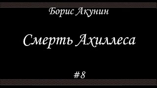 Смерть Ахиллеса 8  Борис Акунин  Книга 4 [upl. by Erkan]