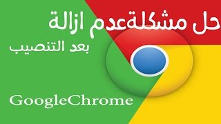 حل مشكلة عدم ازالة برنامج Google Chrome بعد تثبيت على جهازك [upl. by Derfnam]