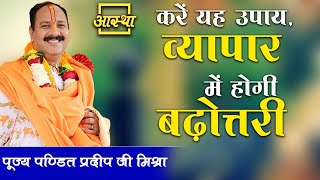 करें यह उपाय व्यापार में होगी बढ़ोत्तरी ।। Pujya Pt Pradeep Mishra Ji ।। Aastha Channel [upl. by Ettellocin]