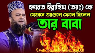 হযরত ইব্রাহিম আঃ কে যেভাবে আগুনে ফেলে দিলেন তার বাবা । abul kalam azad bashar waz 2024 [upl. by Neelia]