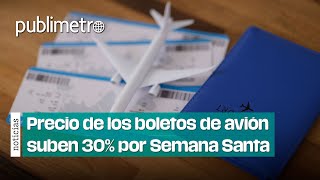 Por las nubes Precio de los boletos de avión suben 30 por Semana Santa [upl. by Nnagrom]