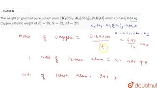 The weight in gram of pure potash alum K2SO4Al2SO4324H2O which contains [upl. by Acinna]