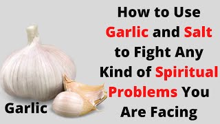 How to Use Garlic and Salt to Fight Any Kind of Spiritual Problems You Are Facing [upl. by Eiger]