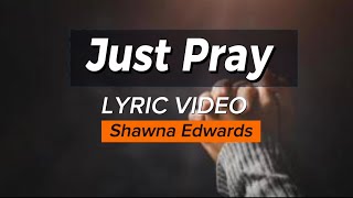 Just Pray Lyrics  Shawna Edwards [upl. by Ardnas]