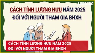 Cách tính lương hưu năm 2025 đối với người tham gia BHXH  Báo Lao Động [upl. by Mariette]