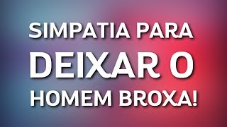 SIMPATIA PARA DEIXAR O HOMEM BROXA [upl. by Nadroj]