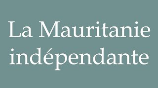 How to Pronounce La Mauritanie indépendante Independent Mauritania in French [upl. by Fe]