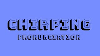 Chirping Pronunciation [upl. by Driscoll]