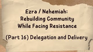 Ezra  Nehemiah Rebuilding Community While Facing Resistance Part 16 Delegation and Delivery [upl. by Beffrey168]