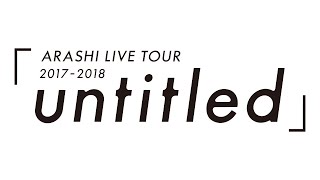 ARASHI  ARASHI LIVE TOUR 20172018「untitled」 [upl. by Llehcar886]