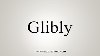 How To Say Glibly [upl. by Abad]