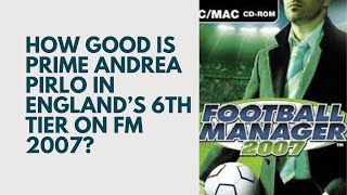 How Good is Prime Andrea Pirlo in Englands 6th Tier on FM 2007 [upl. by Sateia]