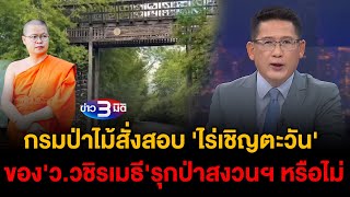 ข่าว3มิติ 19 ตุลาคม 2567 l กรมป่าไม้สั่งสอบ ไร่เชิญตะวัน ของ ววชิรเมธี รุกป่าสงวนฯ หรือไม่ [upl. by Nanji]