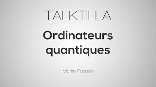 Talktilla 9  Les ordinateurs quantiques  Martin Pozuelo [upl. by Isyad]