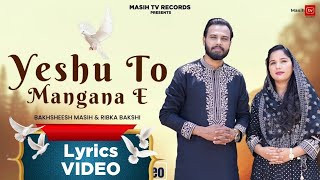 ✞YESHU TO MANGANA E Lyrical Video✞ Bakhsheesh Masih amp Ribka Bakshi  New Blessed Geet [upl. by Nwahsyd]