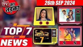 TOP 7 Big News of TV  26th September 2024 l Naagin 7 Bigg Boss 18 Shivangi Joshi [upl. by Irami]