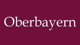 How to Pronounce Oberbayern Upper Bavaria Correctly in German [upl. by Kwan126]