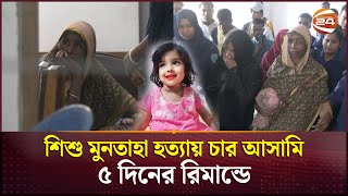 শিশু মুনতাহা হত্যা  গৃহশিক্ষিকাসহ ৪ আসামি ৫ দিনের রিমান্ডে  Sylhet  Muntaha  Channel 24 [upl. by Ahsiyt]