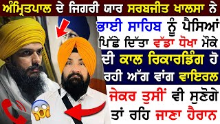 Amritpal Singh ਦੇ ਜਿਗਰੀ ਯਾਰ Sarabjeet Singh Khalsa ਨੇ ਭਾਈ ਸਾਹਿਬ ਨੂੰ ਪੈਸਿਆਂ ਪਿੱਛੇ ਦਿੱਤਾ ਵੱਡਾ ਧੋਖਾ [upl. by Limoli]