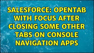 Salesforce OpenTab with focus after closing some other tabs on Console Navigation Apps [upl. by Drofla]