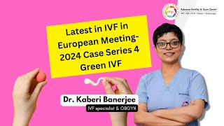 Latest in IVF in European Meeting 2024 Case Series 4 Green IVF  Dr Kaberi Banerjee [upl. by Risser]