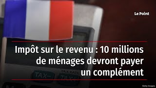 Impôt sur le revenu  10 millions de ménages devront payer un complément [upl. by Rama]