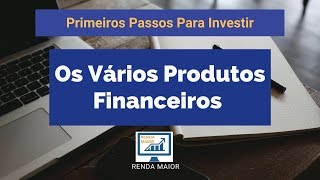 Primeiros Passos Para Investir  Os Vários Produtos Financeiros  Renda Maior [upl. by Eutnoj]