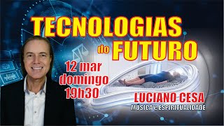 TECNOLOGIAS DO FUTURO 12 mar 19h30 LUCIANO CESA Compartilhem [upl. by Sherl]