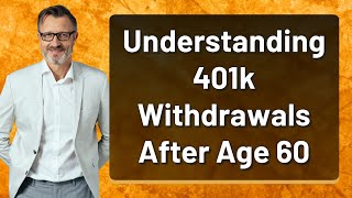 Understanding 401k Withdrawals After Age 60 [upl. by Artur962]