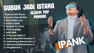 Ipank  GUBUK JADI ISTANA  LUMPUR DAN BERLIAN  PERCERAIAN LARA  POP MINANG MELAYU TERPOPULER 2024 [upl. by Michaella278]