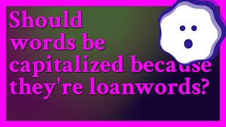 No loanwords as a rule arent capitalized and they shouldnt be capitalized just because theyr [upl. by Phylis]