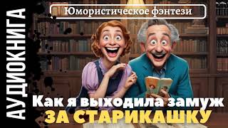 ЮМОРИСТИЧЕСКОЕ ФЭНТЕЗИ КАК Я ВЫХОДИЛА ЗАМУЖ ЗА СТАРИКАШКУ  АУДИОКНИГА [upl. by Julius]