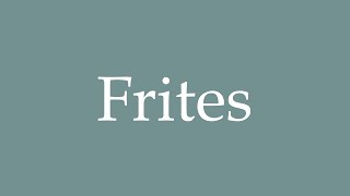 How to Pronounce Frites Correctly in French [upl. by Beth]