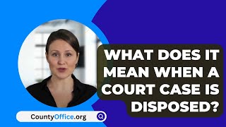 What Does It Mean When A Court Case Is Disposed  CountyOfficeorg [upl. by Nac927]