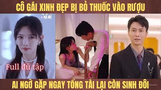 Cô gái xinh đẹp bị bỏ thuốc vào rượu ai ngờ gặp ngay tổng tài lại còn sinh đôi [upl. by Beker]