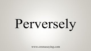 How To Say Perversely [upl. by Bax]