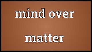 Mind over matter Meaning [upl. by Brey510]