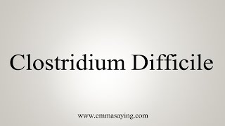 How To Say Clostridium Difficile [upl. by Sebbie388]