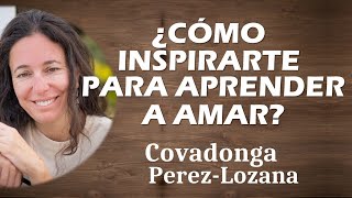 🌟 ¿CÓMO INSPIRARTE PARA APRENDER A AMAR 🌟 Covadonga PérezLozana [upl. by Swerdna]