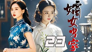 【精選電視劇】嫡女當家 第23集：講述民國時期大家族的妻妾爭鬥，三個女人半輩子的勾心鬥角，她利用智慧與鐵血手腕成為當家主母！ [upl. by Tenahs]