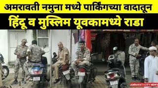 Amravati  नमुना मध्ये पार्किंगच्या वादातून हिंदू व मुस्लिम यूवकामध्ये राडा AMRAVATI CITY NEWS [upl. by Eimme]